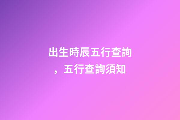 出生時辰五行查詢，五行查詢須知